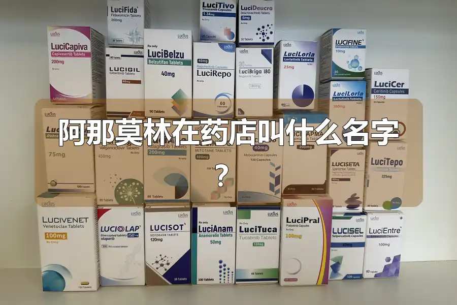 阿那莫林在药店叫什么名字？